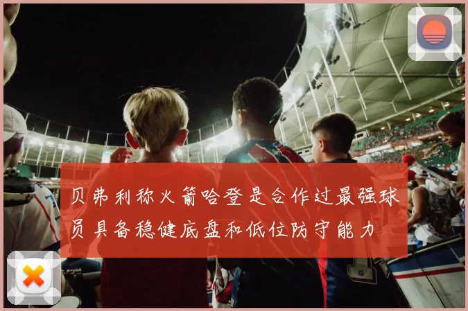 贝弗利称火箭哈登是合作过最强球员具备稳健底盘和低位防守能力