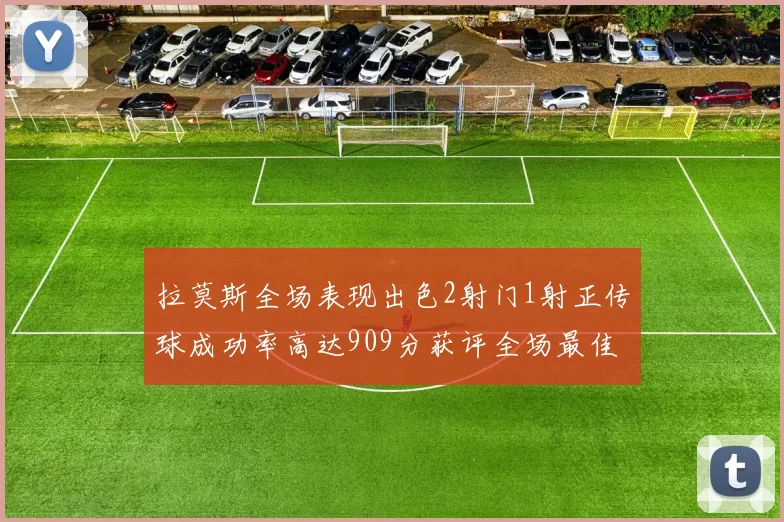 拉莫斯全场表现出色2射门1射正传球成功率高达909分获评全场最佳