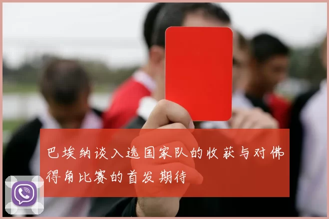 巴埃纳谈入选国家队的收获与对佛得角比赛的首发期待