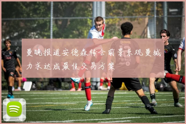 曼晚报道安德森转会前景乐观曼城力求达成最佳交易方案