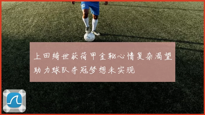 上田绮世获荷甲金靴心情复杂渴望助力球队夺冠梦想未实现