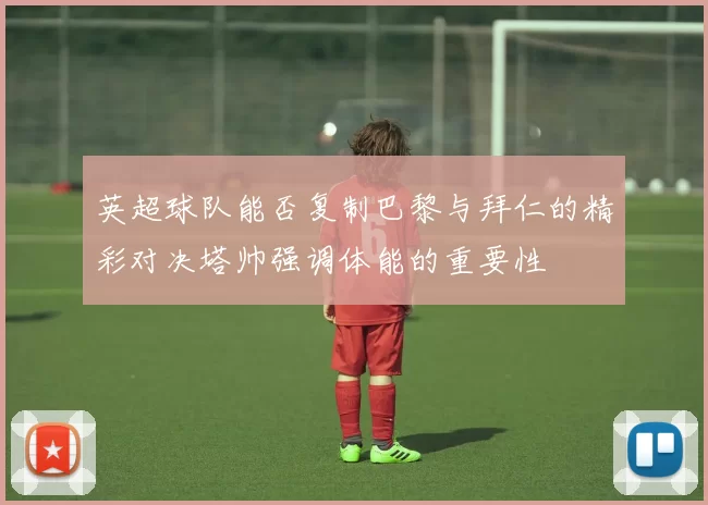 英超球队能否复制巴黎与拜仁的精彩对决塔帅强调体能的重要性