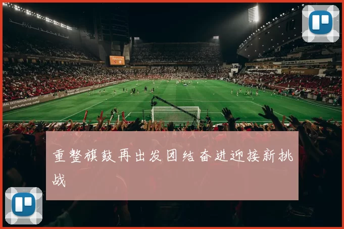 重整旗鼓再出发团结奋进迎接新挑战