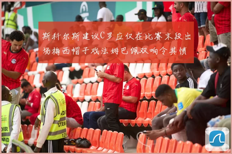 斯科尔斯建议C罗应仅在比赛末段出场梅西帽子戏法姆巴佩双响令其愤怒