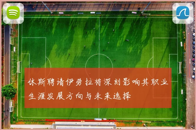 休斯聘请伊劳拉将深刻影响其职业生涯发展方向与未来选择