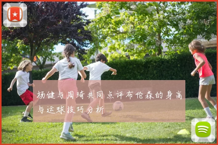 杨健与周琦共同点评布伦森的身高与运球技巧分析