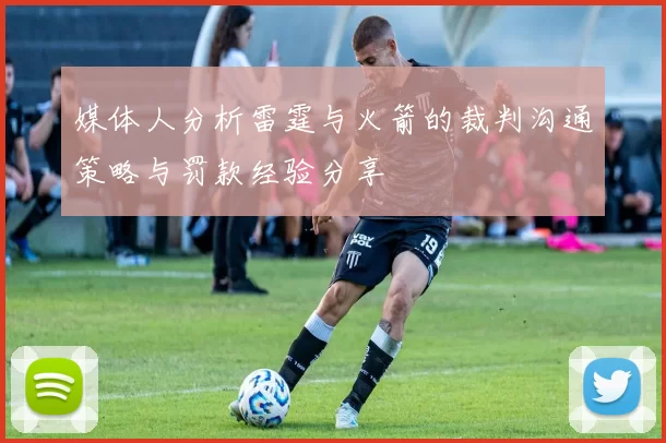 媒体人分析雷霆与火箭的裁判沟通策略与罚款经验分享